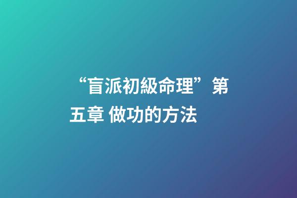 “盲派初級命理”第五章 做功的方法